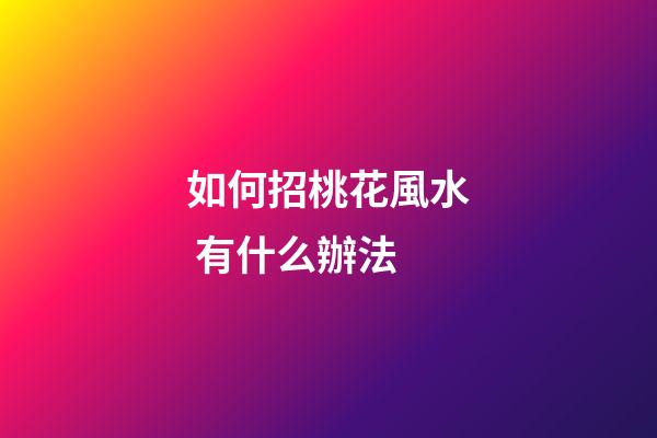如何招桃花風水 有什么辦法